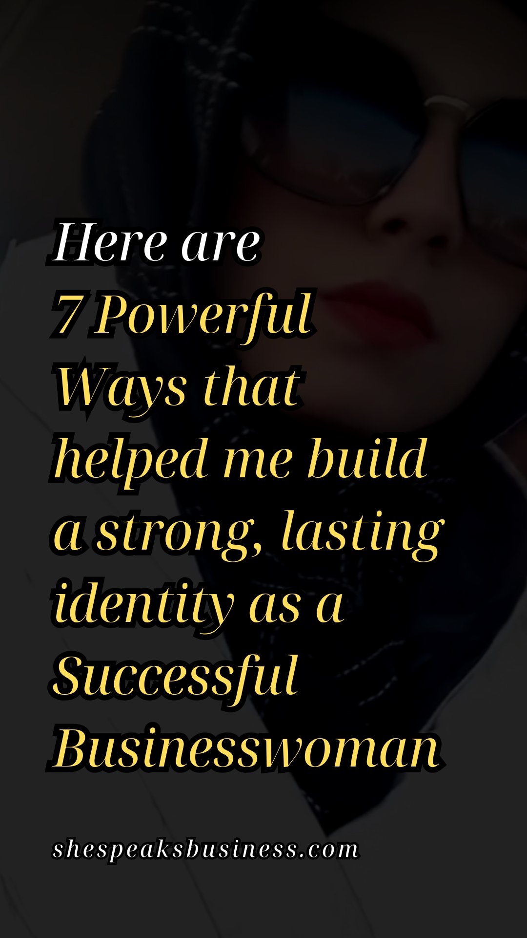 Here are 7 Powerful Ways that helped me build a strong, lasting identity as a Successful Businesswoman