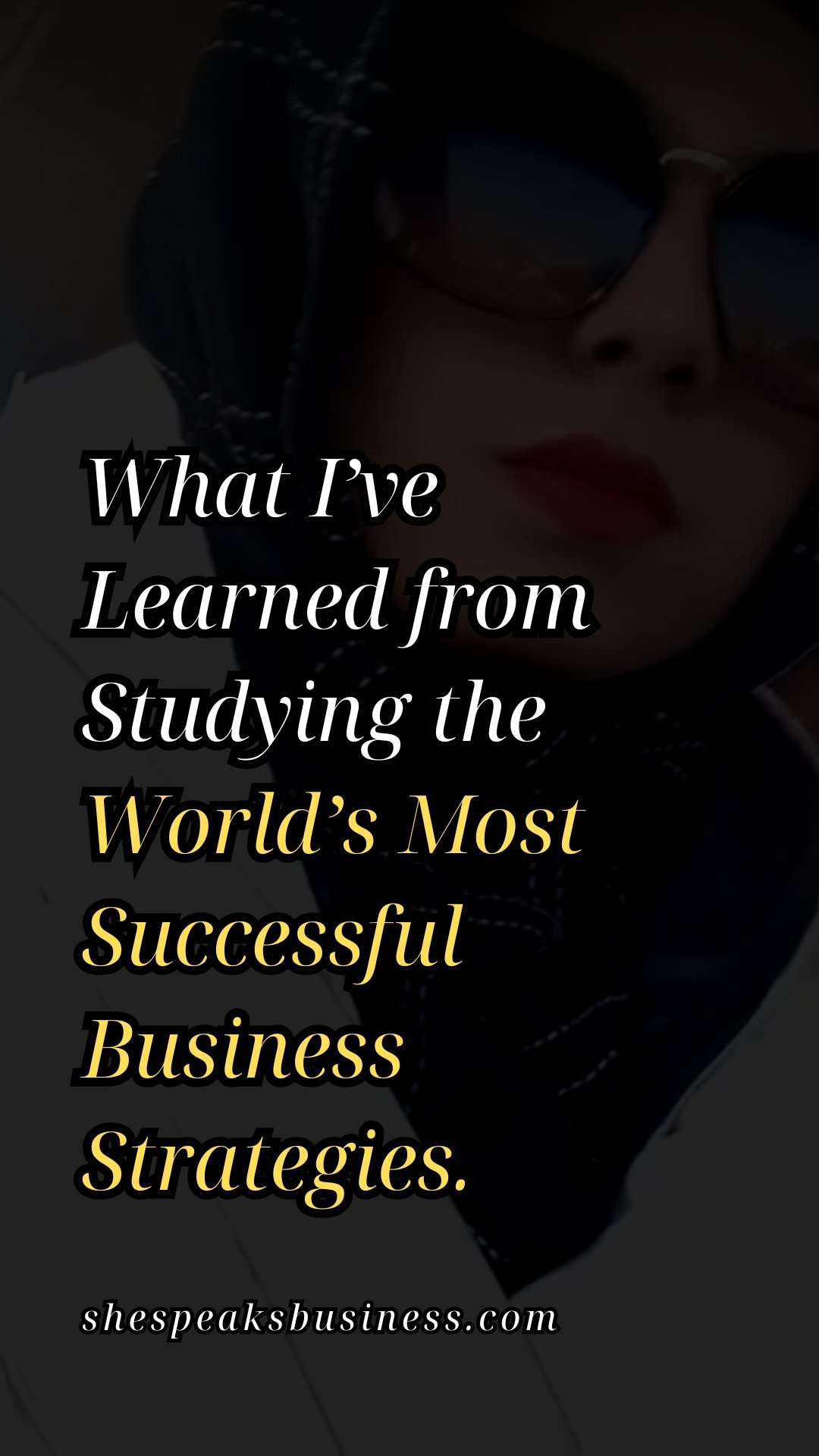 What I’ve Learned from Studying the World’s Most Successful Business Strategies.
